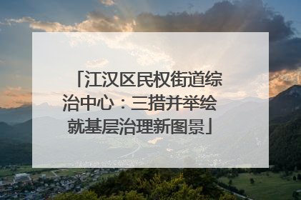 江汉区民权街道综治中心：三措并举绘就基层治理新图景