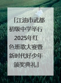 江油市武都初级中学举行2025年红色班歌大赛暨新时代好少年颁奖典礼