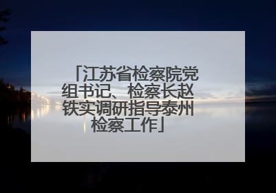 江苏省检察院党组书记、检察长赵铁实调研指导泰州检察工作