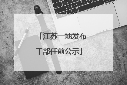 江苏一地发布干部任前公示