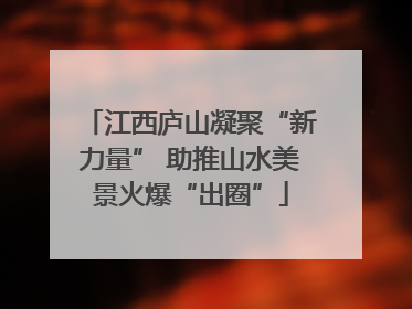 江西庐山凝聚“新力量” 助推山水美景火爆“出圈”