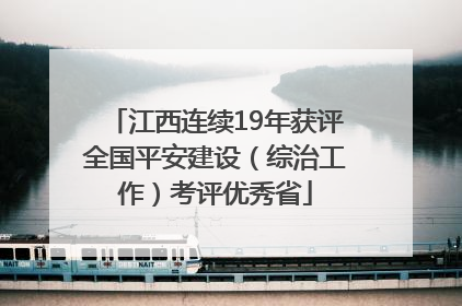 江西连续19年获评全国平安建设（综治工作）考评优秀省