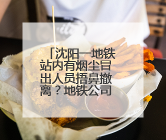 沈阳一地铁站内有烟尘冒出人员捂鼻撤离？地铁公司：风机开启致隧道灰尘飘散至站内