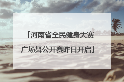 河南省全民健身大赛 广场舞公开赛昨日开启