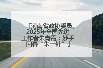 河南省政协委员、2025年全国先进工作者朱青霞：妙手回春“朱一针”