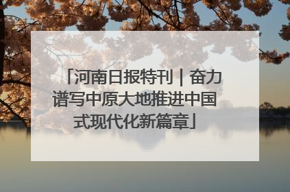 河南日报特刊｜奋力谱写中原大地推进中国式现代化新篇章