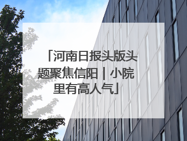 河南日报头版头题聚焦信阳｜小院里有高人气