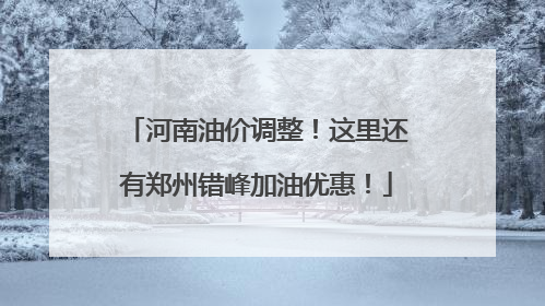 河南油价调整！这里还有郑州错峰加油优惠！