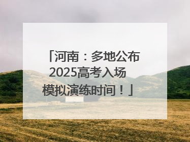 河南：多地公布2025高考入场模拟演练时间！