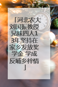 河北农大刘国振教授兄妹四人13年坚持在家乡发放奖学金 学成反哺乡梓情