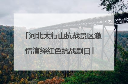 河北太行山抗战景区激情演绎红色抗战剧目