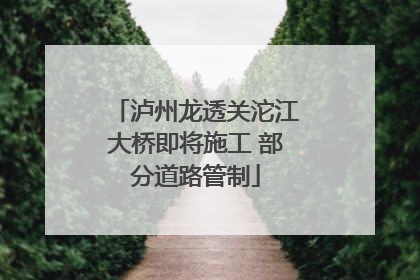泸州龙透关沱江大桥即将施工 部分道路管制