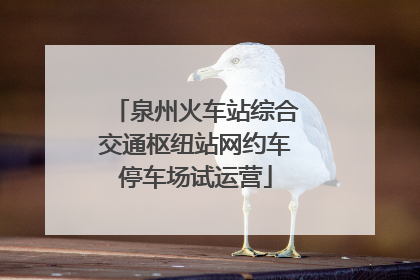 泉州火车站综合交通枢纽站网约车停车场试运营