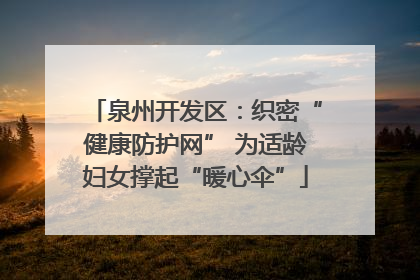 泉州开发区：织密“健康防护网” 为适龄妇女撑起“暖心伞”