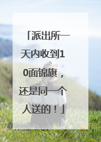 派出所一天内收到10面锦旗，还是同一个人送的！