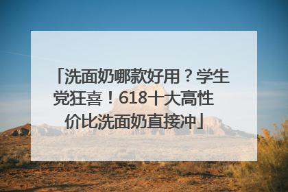 洗面奶哪款好用？学生党狂喜！618十大高性价比洗面奶直接冲