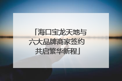海口宝龙天地与六大品牌商家签约 共启繁华新程