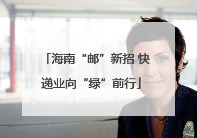 海南“邮”新招 快递业向“绿”前行