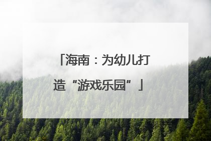 海南：为幼儿打造“游戏乐园”