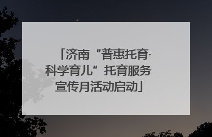 济南“普惠托育·科学育儿”托育服务宣传月活动启动