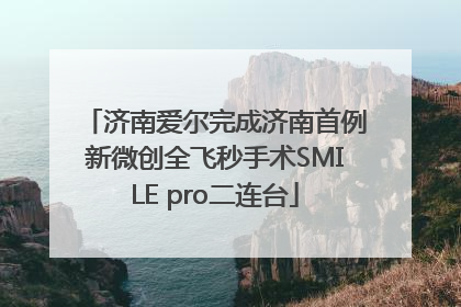 济南爱尔完成济南首例新微创全飞秒手术SMILE pro二连台