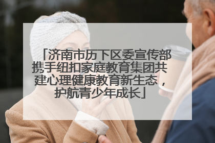 济南市历下区委宣传部携手纽扣家庭教育集团共建心理健康教育新生态，护航青少年成长