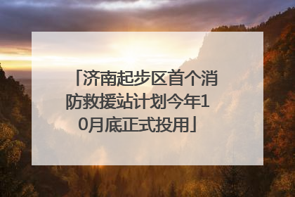 济南起步区首个消防救援站计划今年10月底正式投用