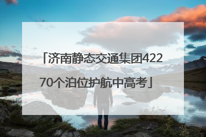 济南静态交通集团42270个泊位护航中高考