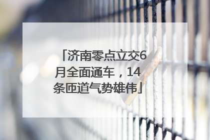济南零点立交6月全面通车，14条匝道气势雄伟