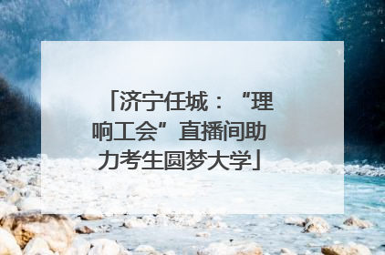 济宁任城：“理响工会”直播间助力考生圆梦大学