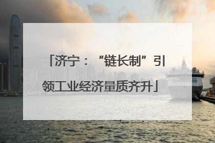济宁：“链长制”引领工业经济量质齐升