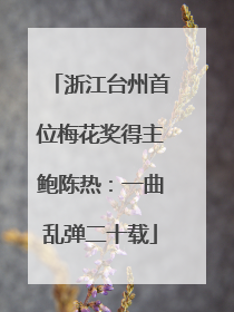 浙江台州首位梅花奖得主鲍陈热：一曲乱弹二十载