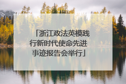 浙江政法英模践行新时代使命先进事迹报告会举行