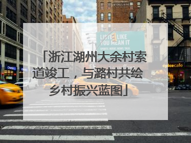 浙江湖州大余村索道竣工，与潞村共绘乡村振兴蓝图