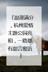 浪漫满分，杭州爱情主题公园亮相，一路都有甜言蜜语