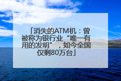 消失的ATM机：曾被称为银行业“唯一有用的发明”，如今全国仅剩80万台