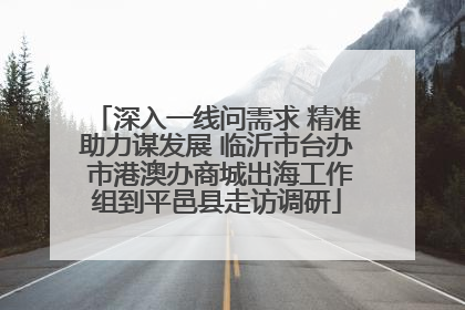 深入一线问需求 精准助力谋发展 临沂市台办 市港澳办商城出海工作组到平邑县走访调研