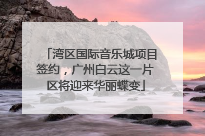 湾区国际音乐城项目签约，广州白云这一片区将迎来华丽蝶变