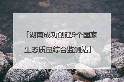 湖南成功创建9个国家生态质量综合监测站
