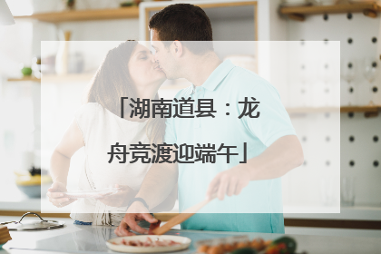 湖南道县：龙舟竞渡迎端午