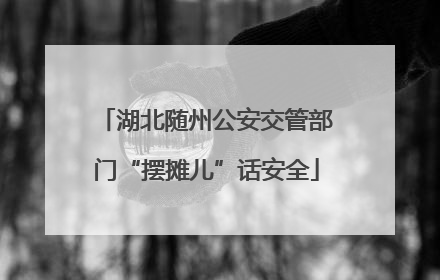 湖北随州公安交管部门“摆摊儿”话安全