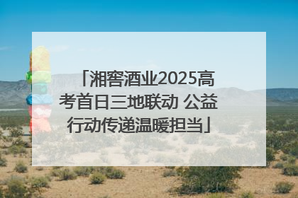 湘窖酒业2025高考首日三地联动 公益行动传递温暖担当