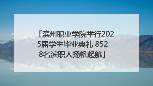 滨州职业学院举行2025届学生毕业典礼 8528名滨职人扬帆起航