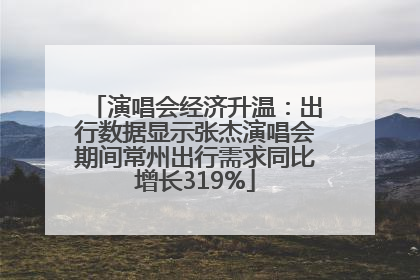 演唱会经济升温：出行数据显示张杰演唱会期间常州出行需求同比增长319%