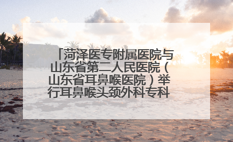菏泽医专附属医院与山东省第二人民医院（山东省耳鼻喉医院）举行耳鼻喉头颈外科专科联盟签约揭牌仪式