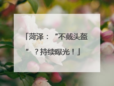 菏泽：“不戴头盔”？持续曝光！