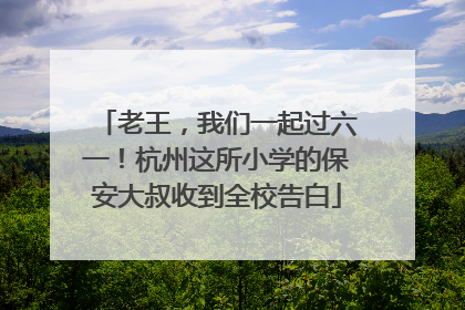 老王，我们一起过六一！杭州这所小学的保安大叔收到全校告白