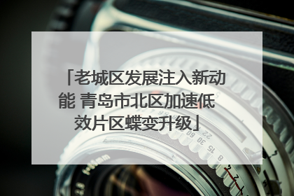 老城区发展注入新动能 青岛市北区加速低效片区蝶变升级