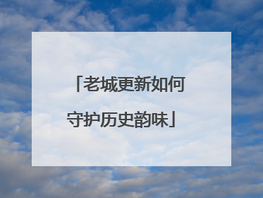 老城更新如何守护历史韵味