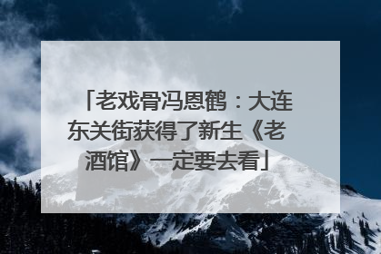 老戏骨冯恩鹤：大连东关街获得了新生《老酒馆》一定要去看